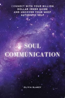 Soul Communication: Connect with Your Billion Dollar Inner-Guide and Uncover Your Most Authentic Self. - Olivia Blakey - cover