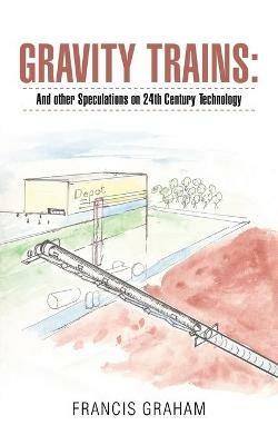 Gravity Trains: And Other Speculations on 24Th Century Technology - Francis Graham - cover