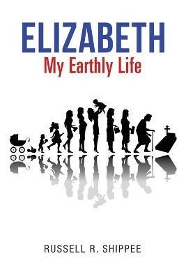 Elizabeth My Earthly Life - Russell R Shippee - cover