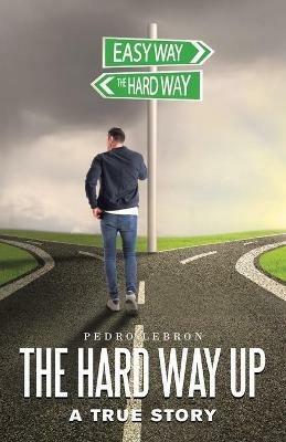 The Hard Way Up: A True Story - Pedro Lebron - cover