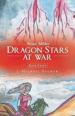 Brian Miller: Dragon-Stars at War: Book Eight - J Michael Brower - cover