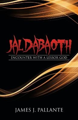 Jaldabaoth: Encounter with a Lessor God - James J Pallante - cover