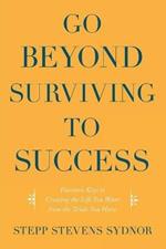 Go Beyond Surviving to Success: Fourteen Keys to Creating the Life You Want from the Trials You Have