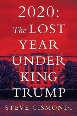 2020: the Lost Year Under King Trump - Steve Gismondi - cover