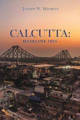 Calcutta: Dateline 1955 - Joseph W Michels - cover