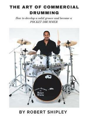 The Art of Commercial Drumming: How To Develop A Solid Groove And Become A Pocket Drummer - Robert Shipley - cover
