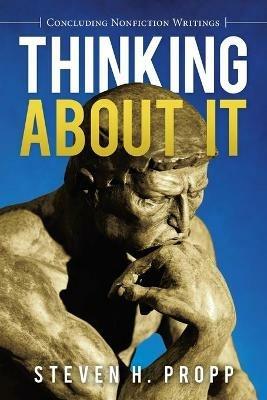 Thinking About It: Concluding Nonfiction Writings - Steven H Propp - cover