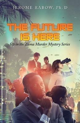 The Future Is Here: 5Th in the Zuma Murder Mystery Series - Jerome Rabow Ph D - cover