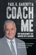 Coach Me: How Management Has Morphed into Coaching ... Along with an Interpretation of the Greatest Coaching Quotes of All Time