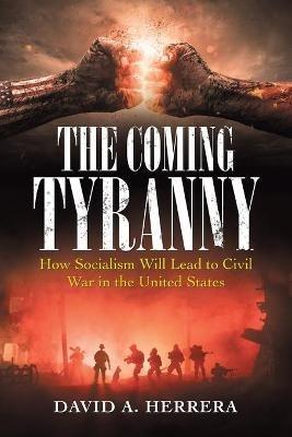 The Coming Tyranny: How Socialism Will Lead to Civil War in the United States - David A Herrera - cover