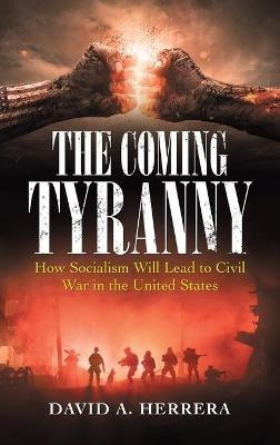 The Coming Tyranny: How Socialism Will Lead to Civil War in the United States - David A Herrera - cover