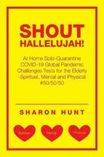 Shout Hallelujah!: At Home Solo-Quarantine Covid-19 Global Pandemic Challenges Tests for the Elderly -Spiritual, Mental and Physical #50/50/50