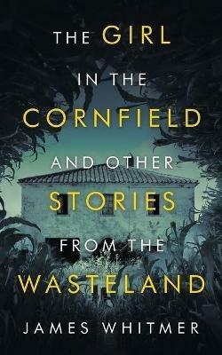 The Girl in the Cornfield and Other Stories from the Wasteland - James Whitmer - cover