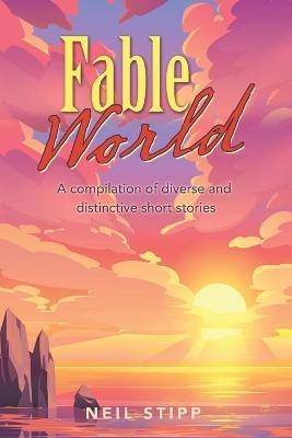 Fable World: A Compilation of Diverse and Distinctive Short Stories - Neil Stipp - cover