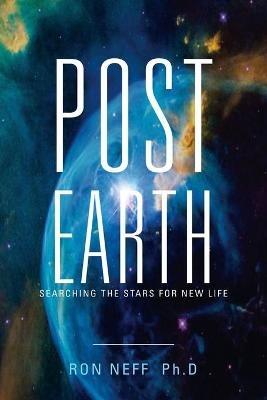 Post Earth: Searching the Stars for New Life - Ron Neff Ph D - cover