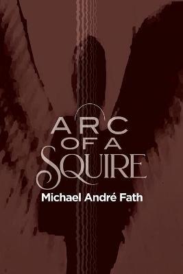 Arc of a Squire - Michael Andre Fath - cover