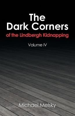 The Dark Corners of the Lindbergh Kidnapping: Volume Iv - Michael Melsky - cover