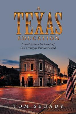 A Texas Education: Learning (And Unlearning) in a Strangely Familiar Land - Tom Segady - cover