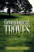 Genealogical Troves Volume Three - Dennis Ford - cover