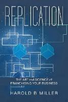 Replication: The Art and Science of Franchising Your Business - Harold B Miller - cover