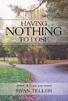 Having Nothing to Lose: A Survivor - Ryan Teller - cover
