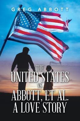 The United States Vs. Abbott, Et Al. a Love Story - Greg Abbott - cover