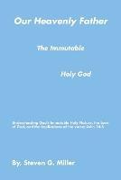 Our Heavenly Father the Immutable Holy God - Steven G Miller - cover