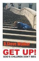 Get Up!: God's Children Don't Beg - D Steve Walker - cover