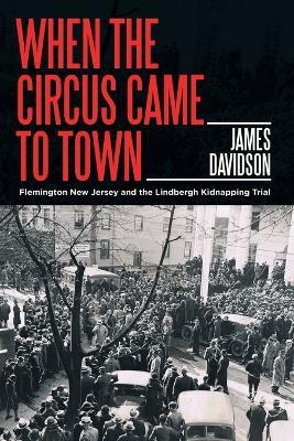 When the Circus Came to Town: Flemington New Jersey and the Lindbergh Kidnapping Trial - James Davidson - cover