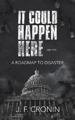 It Could Happen Here -: A Roadmap to Disaster - J F Cronin - cover