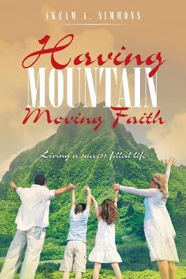 Having Mountain Moving Faith: Living a Success Filled Life - Akeam a Simmons - cover