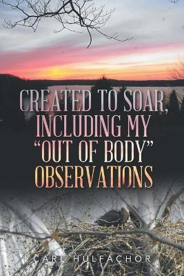 Created to Soar, Including My "Out of Body" Observations - Carl Hulfachor - cover