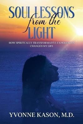 Soul Lessons from the Light: How Spiritually Transformative Experiences Changed My Life - Yvonne Kason - cover