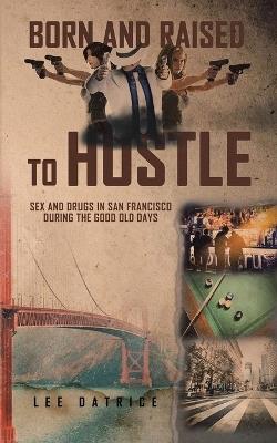 Born and Raised to Hustle: Sex and Drugs in San Francisco during the Good Old Days - Lee Datrice - cover