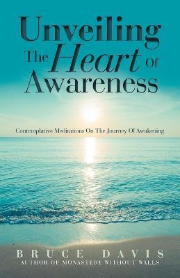 Unveiling the Heart of Awareness: Contemplative Meditations on the Journey of Awakening - Bruce Davis - cover