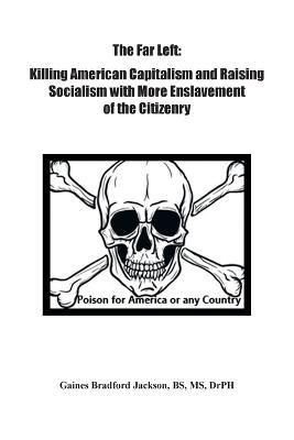 The Far Left: Killing American Capitalism and Raising of Socialism with More Enslavement of the Citizenry - Gaines Bradford Jackson Bs Drph - cover