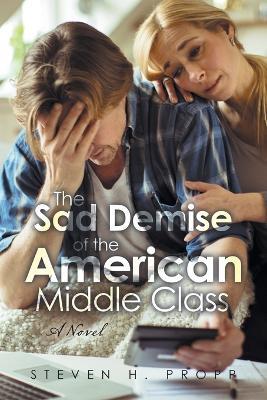 The Sad Demise of the American Middle Class - Steven H Propp - cover