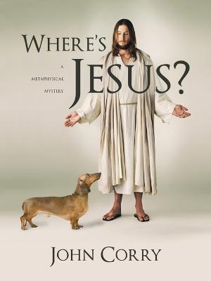 Where's Jesus?: A Metaphysical Mystery - John Corry - cover