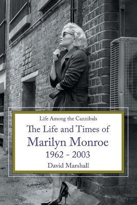 Life Among the Cannibals: The Life and Times of Marilyn Monroe 1962 - 2003 - David Marshall - cover