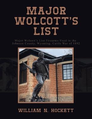 Major Wolcott's List: Major Wolcott's List Firearms Used in the Johnson County, Wyoming, Cattle War of 1892 - William N Hockett - cover