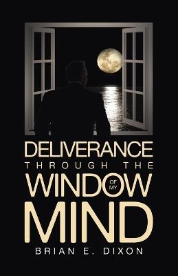 Deliverance Through the Window Of My Mind - Brian E Dixon - cover