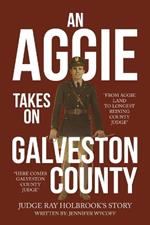 An Aggie Takes On Galveston County: From Aggie Land to Longest Reigning County Judge-Here Comes Galveston County Judge