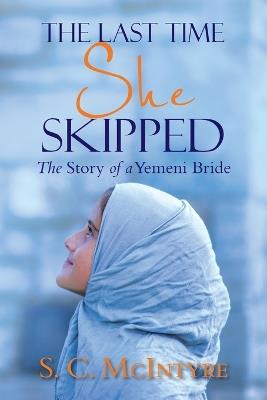 The Last Time She Skipped: The Story of a Yemeni Bride - S C McIntyre - cover