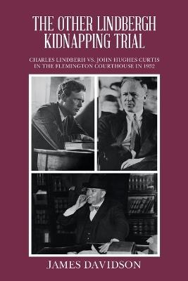 The Other Lindbergh Kidnapping Trial: Charles Lindberh vs. John Hughes Curtis in the Flemington Courthouse in 1932 - James Davidson - cover