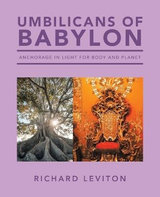 Umbilicans of Babylon: Anchorage in Light for Body and Planet - Richard Leviton - cover