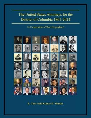 The United States Attorneys for the District of Columbia 1801-2024: (A Compendium of Short Biographies) - K Chris Todd,James M Thunder - cover