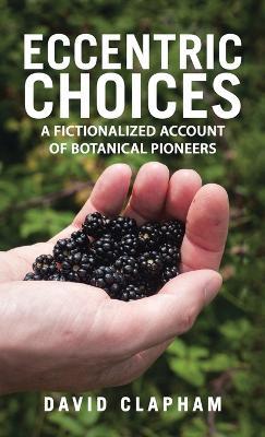 Eccentric Choices: A Fictionalized Account of Botanical Pioneers - David Clapham - cover