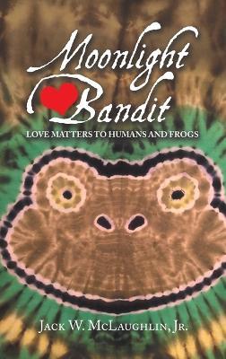 Moonlight Bandit: Love Matters to Humans and Frogs - Jack W McLaughlin - cover