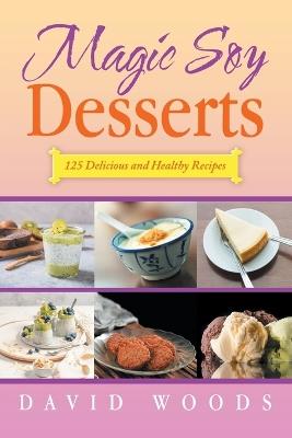 Magic Soy Desserts: 125 Delicious and Healthy Recipes - David Woods - cover