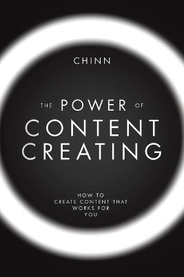The Power of Content Creating: How to Create Content that Works for You - Chinn - cover